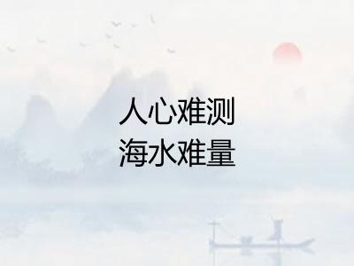 人心难测海水难量