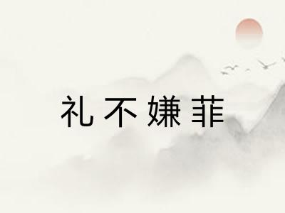 礼不嫌菲