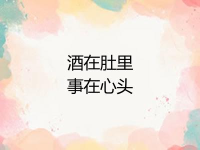 酒在肚里事在心头