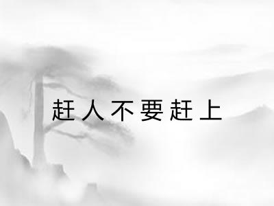 赶人不要赶上