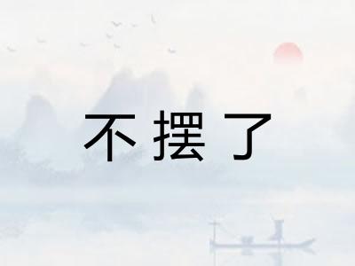 不摆了