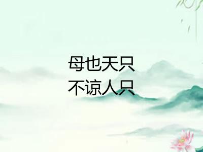 母也天只不谅人只